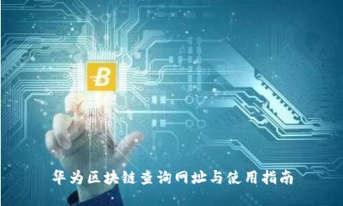 华为区块链查询网址与使用指南
