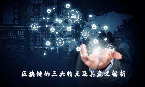 区块链的三大特点及其意义解析