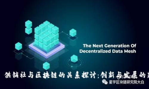 ### 供销社与区块链的关系探讨：创新与发展的新机遇