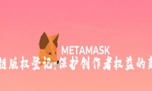 区块链版权登记：保护创作者权益的新方式