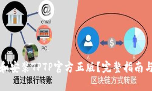 如何下载和安装TPTP官方正版？完整指南与注意事项
