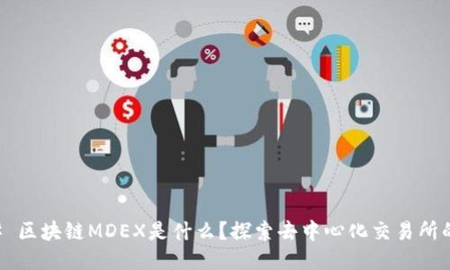 ### 区块链MDEX是什么？探索去中心化交易所的未来