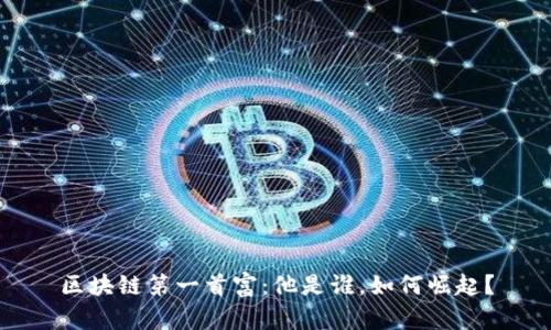 区块链第一首富：他是谁，如何崛起？