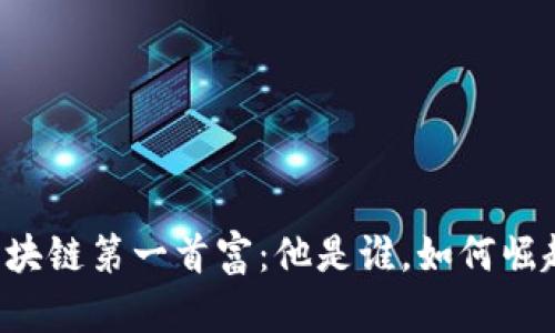 区块链第一首富：他是谁，如何崛起？