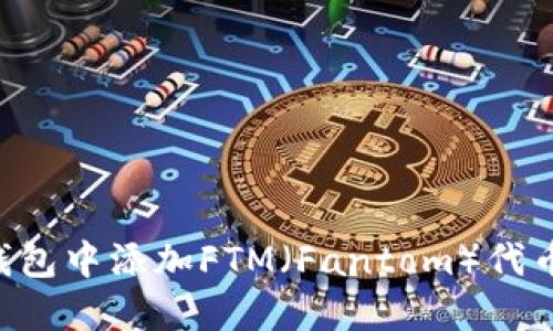 如何在TP钱包中添加FTM（Fantom）代币：详细指南
