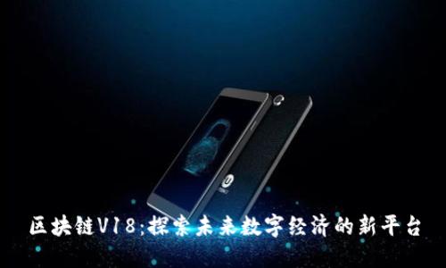 区块链V18：探索未来数字经济的新平台