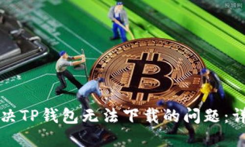 如何解决TP钱包无法下载的问题：详细指南