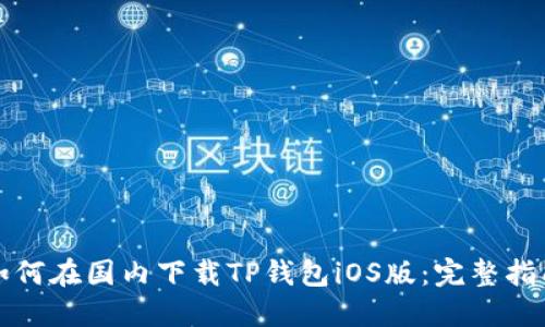 如何在国内下载TP钱包iOS版：完整指南