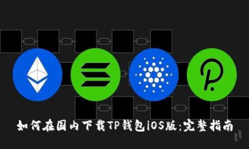 如何在国内下载TP钱包iOS版：完整指南