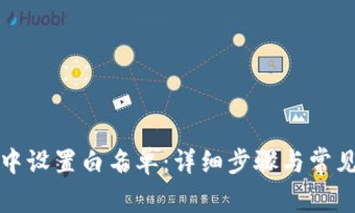 如何在TP系统中设置白名单：详细步骤与常见问题解决方案