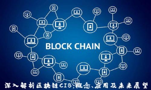 
深入解析区块链CIB：概念、应用及未来展望