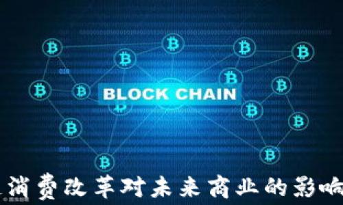 
区块链消费改革对未来商业的影响与展望