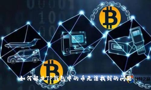 如何解决TP钱包中的币无法找到的问题