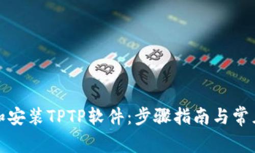 如何下载和安装TPTP软件：步骤指南与常见问题解答