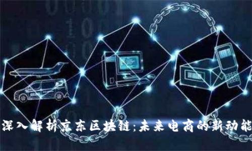 深入解析京东区块链：未来电商的新动能
