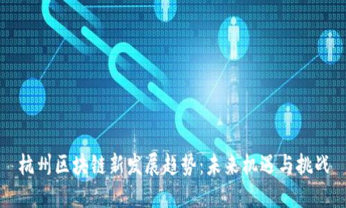 杭州区块链新发展趋势：未来机遇与挑战