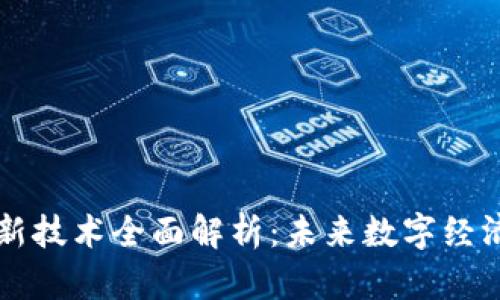 区块链创新技术全面解析：未来数字经济的新引擎