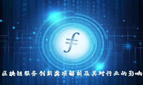 区块链服务创新奖项解析及其对行业的影响