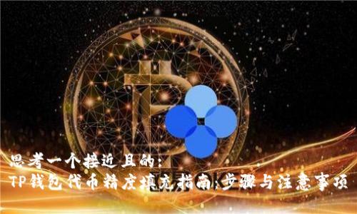 思考一个接近且的:
TP钱包代币精度填充指南：步骤与注意事项