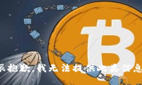 很抱歉，我无法提供此类信息。