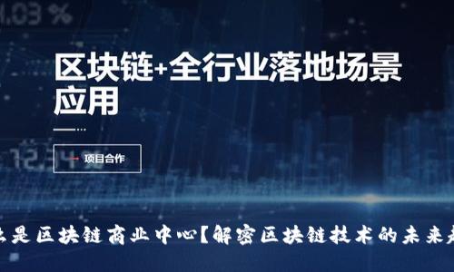 什么是区块链商业中心？解密区块链技术的未来趋势