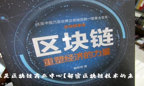 什么是区块链商业中心？解密区块链技术的未来趋势