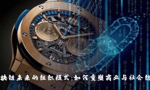 区块链未来的组织模式：如何重塑商业与社会结构
