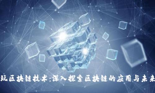 玩区块链技术：深入探索区块链的应用与未来