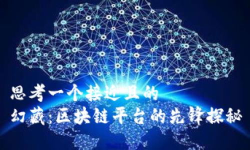 思考一个接近且的  
幻藏：区块链平台的先锋探秘