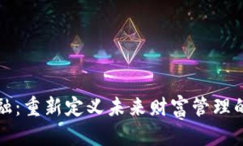 区块链金融：重新定义未来财富管理的技术革命