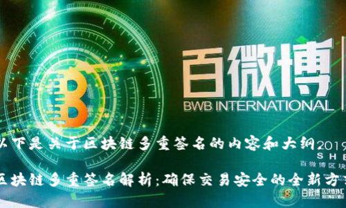 以下是关于区块链多重签名的内容和大纲。

区块链多重签名解析：确保交易安全的全新方式