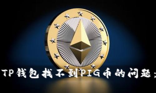 如何解决TP钱包找不到PIG币的问题：详细指南