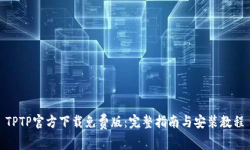 TPTP官方下载免费版：完整指南与安装教程