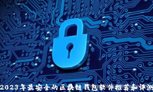 
2023年最安全的区块链钱包软件推荐和评测