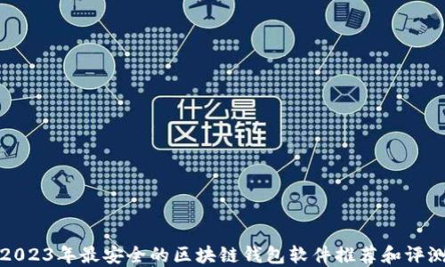 
2023年最安全的区块链钱包软件推荐和评测