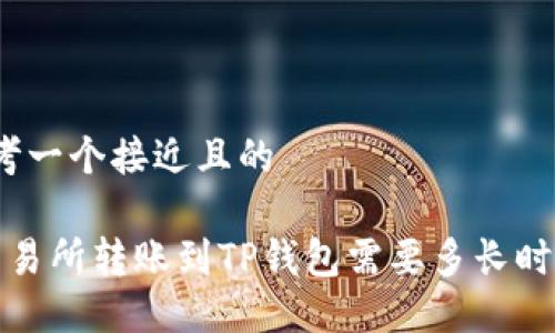 思考一个接近且的

 交易所转账到TP钱包需要多长时间？