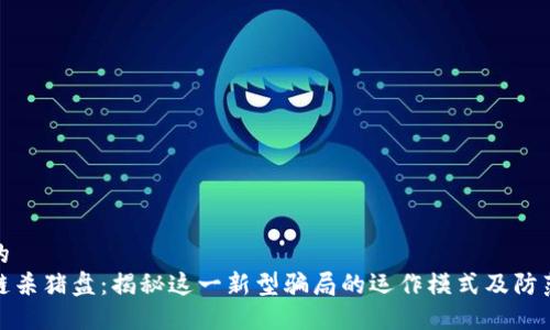 思考的
区块链杀猪盘：揭秘这一新型骗局的运作模式及防范措施