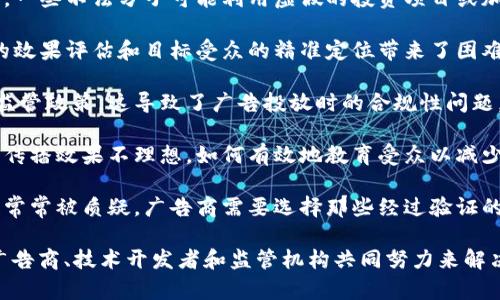 区块链广告困扰主要指的是在区块链和加密货币相关的广告市场中出现的一些问题和挑战。这些困扰可能包括广告的真实性、用户的隐私、安全性、监管合规等方面的难题。以下是一些可能涉及的方面：

1. **广告欺诈**：由于区块链技术的去中心化特性，广告欺诈的风险可能加大。一些不法分子可能利用虚假的投资项目或加密货币骗局进行广告欺诈，给用户带来经济损失。

2. **用户隐私**：在区块链上，用户的身份可能无法被验证，这对于广告投放的效果评估和目标受众的精准定位带来了困难。同时，用户对于隐私保护的关注也让广告投放者面临压力。

3. **监管问题**：许多国家对加密货币及相关广告存在不明确或缺乏统一的监管政策。这导致了广告投放时的合规性问题，广告主可能会因不符合地方政策受到处罚。

4. **消费者教育**：消费者对区块链和加密货币的理解有限，导致相关广告的传播效果不理想。如何有效地教育受众以减少误解和提高投资者的认知是一个挑战。

5. **平台的可信性**：由于没有中央管理机构，区块链平台的可信性和安全性常常被质疑。广告商需要选择那些经过验证的、可信的区块链平台进行广告投放，以降低风险。

这些问题的存在使得在区块链领域进行有效的广告投放变得更加复杂，需要广告商、技术开发者和监管机构共同努力来解决。