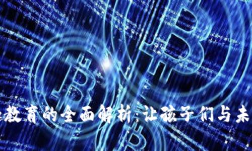 区块链兴趣教育的全面解析：让孩子们与未来科技接轨