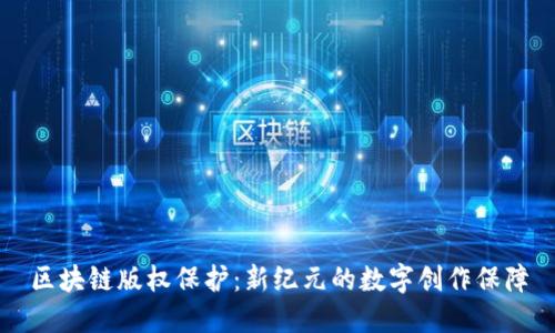 区块链版权保护：新纪元的数字创作保障