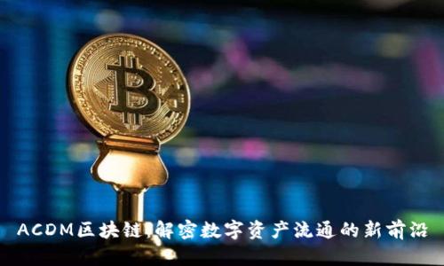ACDM区块链：解密数字资产流通的新前沿