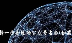 区块链公司的公众号名称可以根据公司的定位、
