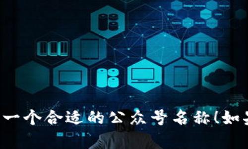 区块链公司的公众号名称可以根据公司的定位、业务和目标受众来设计。以下是一些建议的公众号名称，供你参考：

1. **区块链前沿**
2. **链上视野**
3. **数字资产导航**
4. **区块链智库**
5. **链动未来**
6. **智能合约实战**
7. **币圈观察**
8. **区块链风云**
9. **数字货币研究**
10. **链上创新**

希望这些名称能给你一些灵感，帮助你选择一个合适的公众号名称！如果需要进一步的建议或帮助，请告诉我。