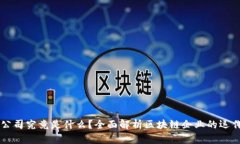 区块链公司究竟是什么？全面解析区块链企业的