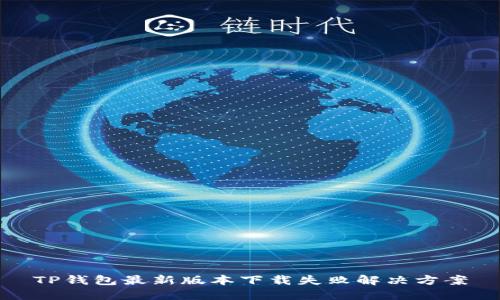 TP钱包最新版本下载失败解决方案