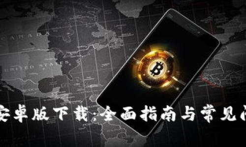 TP钱包安卓版下载：全面指南与常见问题解答