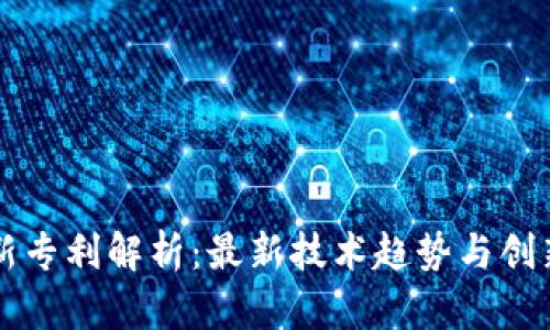 区块链新专利解析：最新技术趋势与创新的未来