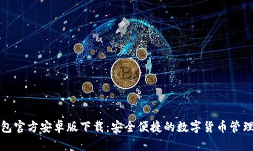 TP钱包官方安卓版下载：安全便捷的数字货币管理工具