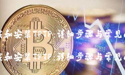 如何下载和安装TPTP：详细步骤与常见问题解答

如何下载和安装TPTP：详细步骤与常见问题解答
