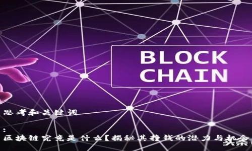 思考和关键词
:
区块链究竟是什么?揭秘其挣钱的潜力与机会